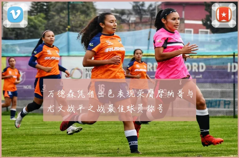 万德森凭借出色表现荣膺摩纳哥与尤文战平之战最佳球员称号