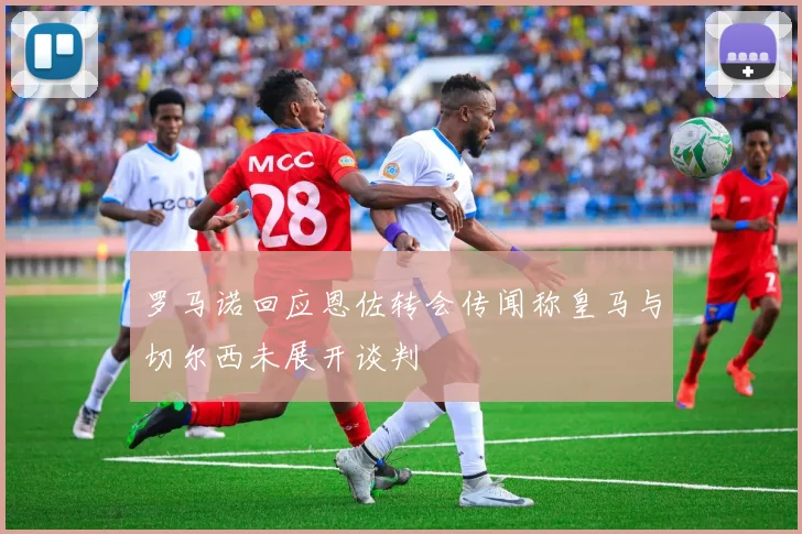罗马诺回应恩佐转会传闻称皇马与切尔西未展开谈判