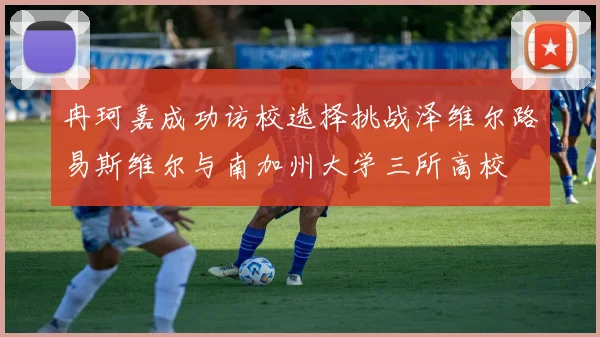 冉珂嘉成功访校选择挑战泽维尔路易斯维尔与南加州大学三所高校