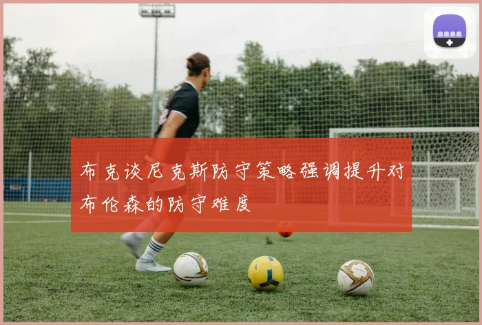布克谈尼克斯防守策略强调提升对布伦森的防守难度