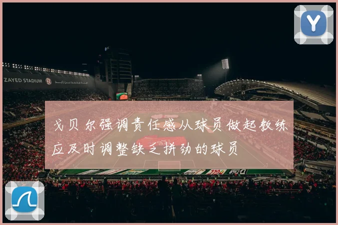 戈贝尔强调责任感从球员做起教练应及时调整缺乏拼劲的球员