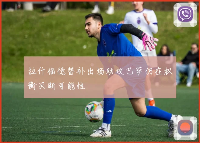 拉什福德替补出场助攻巴萨仍在权衡买断可能性