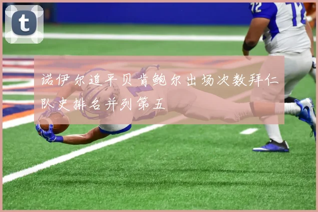 诺伊尔追平贝肯鲍尔出场次数拜仁队史排名并列第五