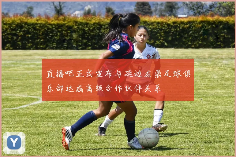 直播吧正式宣布与延边龙鼎足球俱乐部达成高级合作伙伴关系