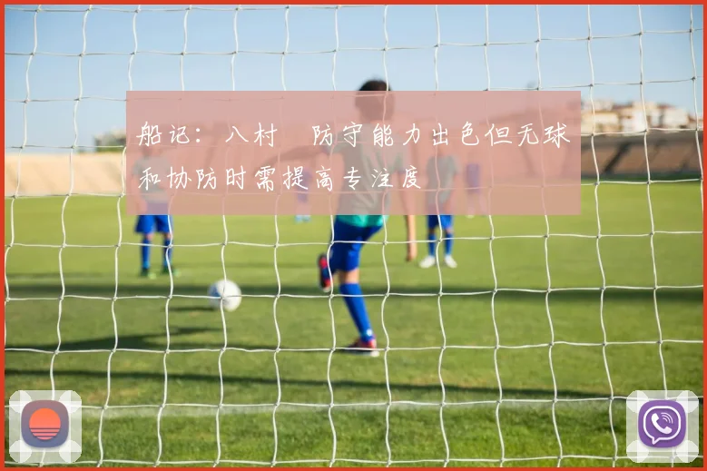 船记：八村塁防守能力出色但无球和协防时需提高专注度