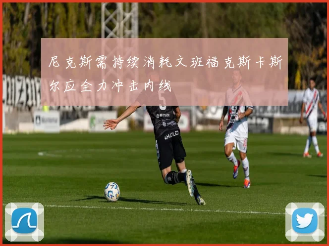尼克斯需持续消耗文班福克斯卡斯尔应全力冲击内线