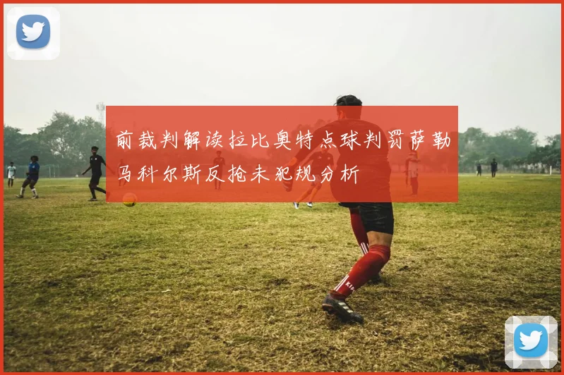 前裁判解读拉比奥特点球判罚萨勒马科尔斯反抢未犯规分析
