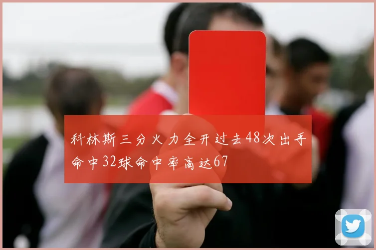 科林斯三分火力全开过去48次出手命中32球命中率高达67